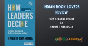How Leaders Decide: Tackling biases and risks in decision-making by Harjeet Khanduja – Book Review