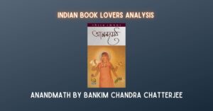Anandmath by Bankim Chandra Chattopadhyay (Chatterjee) – Summary, Themes, Plot and a General Overview